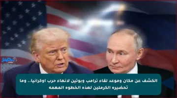 الكشف عن مكان وموعد لقاء ترامب وبوتين لإنهاء حرب أوكرانيا.. وما تحضيره الكرملين لهذه الخطوة المهمة